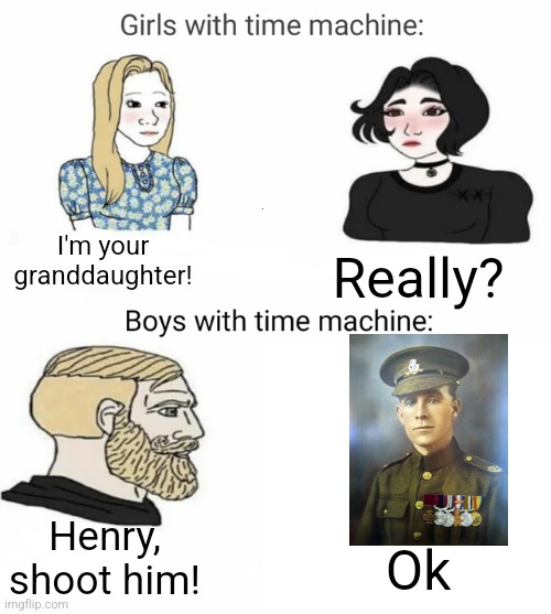 If you know, you know... | I'm your granddaughter! Really? Henry, shoot him! Ok | image tagged in time machine,world war 1,wwi,memes | made w/ Imgflip meme maker