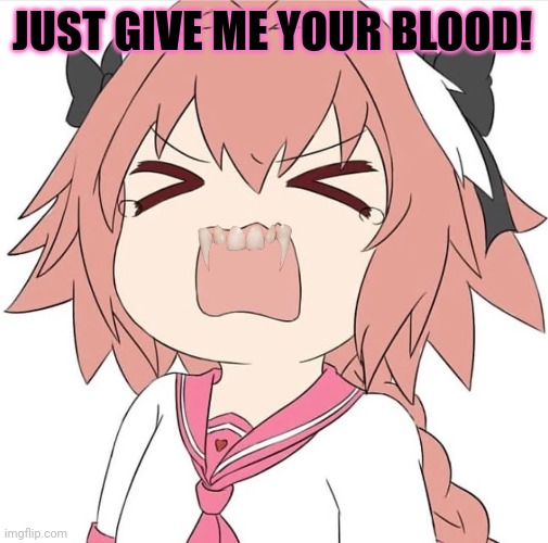 astolfo cry | JUST GIVE ME YOUR BLOOD! | image tagged in astolfo cry | made w/ Imgflip meme maker