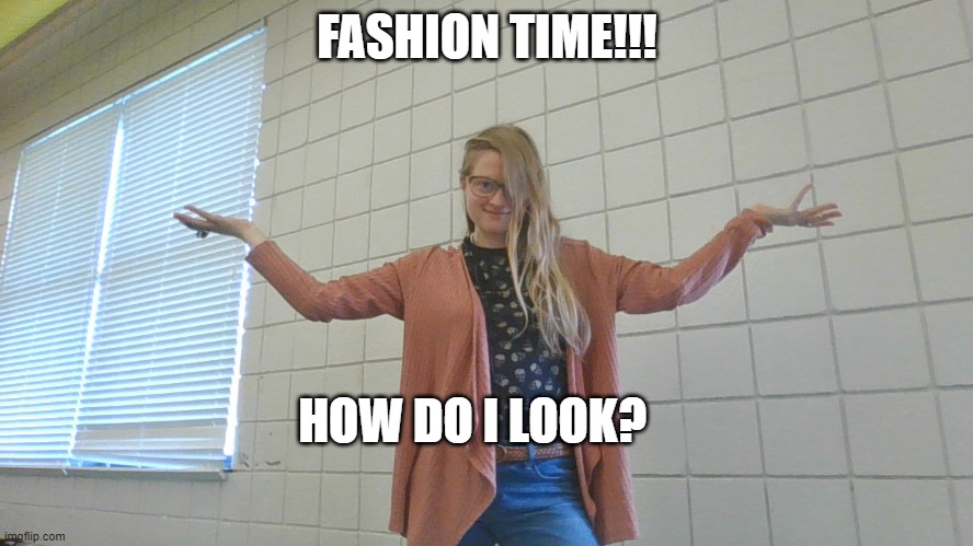 Fashion!! | FASHION TIME!!! HOW DO I LOOK? | made w/ Imgflip meme maker