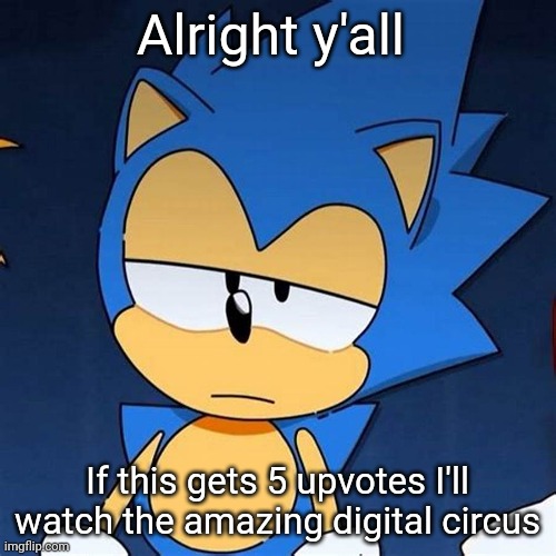 bruh | Alright y'all; If this gets 5 upvotes I'll watch the amazing digital circus | image tagged in bruh | made w/ Imgflip meme maker