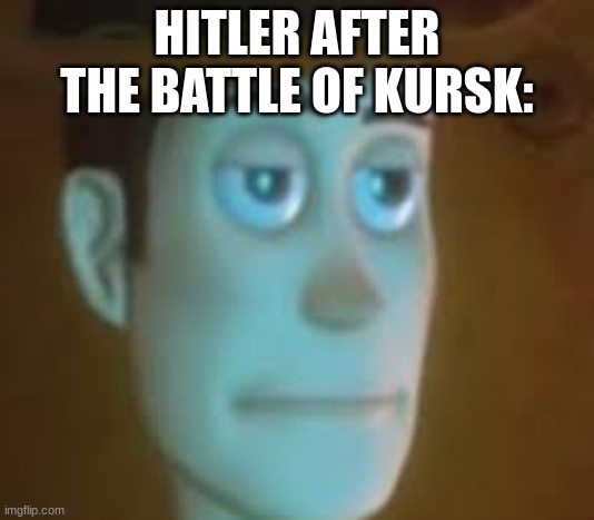 dissapointed woody | HITLER AFTER THE BATTLE OF KURSK: | image tagged in dissapointed woody | made w/ Imgflip meme maker