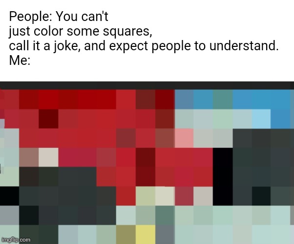 Actually, yes I can. | People: You can't just color some squares, call it a joke, and expect people to understand.
Me: | image tagged in memes,random | made w/ Imgflip meme maker