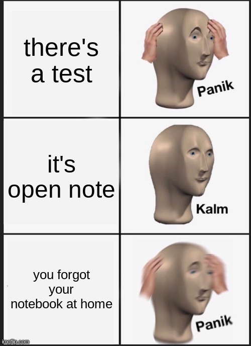 who's done this before | there's a test; it's open note; you forgot your notebook at home | image tagged in memes,panik kalm panik | made w/ Imgflip meme maker