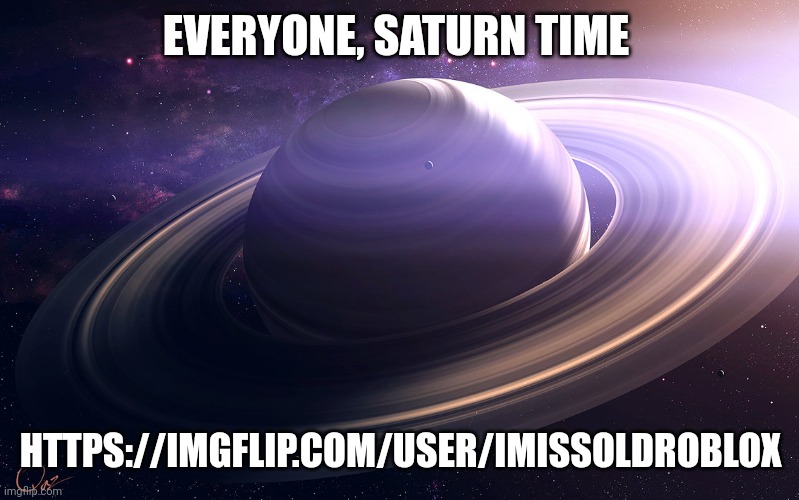 He's new and posts fun memes | EVERYONE, SATURN TIME; HTTPS://IMGFLIP.COM/USER/IMISSOLDROBLOX | image tagged in saturn | made w/ Imgflip meme maker