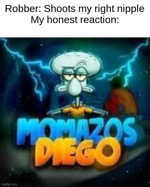 Momazos Diego | Robber: Shoots my right nipple
My honest reaction: | image tagged in momazos diego | made w/ Imgflip meme maker