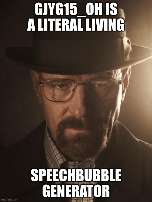 Walter White | GJYG15_OH IS A LITERAL LIVING; SPEECHBUBBLE GENERATOR | image tagged in walter white | made w/ Imgflip meme maker