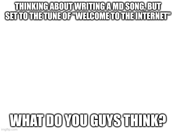 It's time to trash the fandom (obviously, not this stream) | THINKING ABOUT WRITING A MD SONG, BUT SET TO THE TUNE OF "WELCOME TO THE INTERNET"; WHAT DO YOU GUYS THINK? | image tagged in murder drones,song,ideas | made w/ Imgflip meme maker