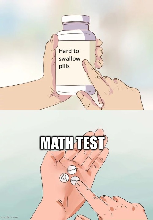 Hard To Swallow Pills | MATH TEST | image tagged in memes,hard to swallow pills | made w/ Imgflip meme maker