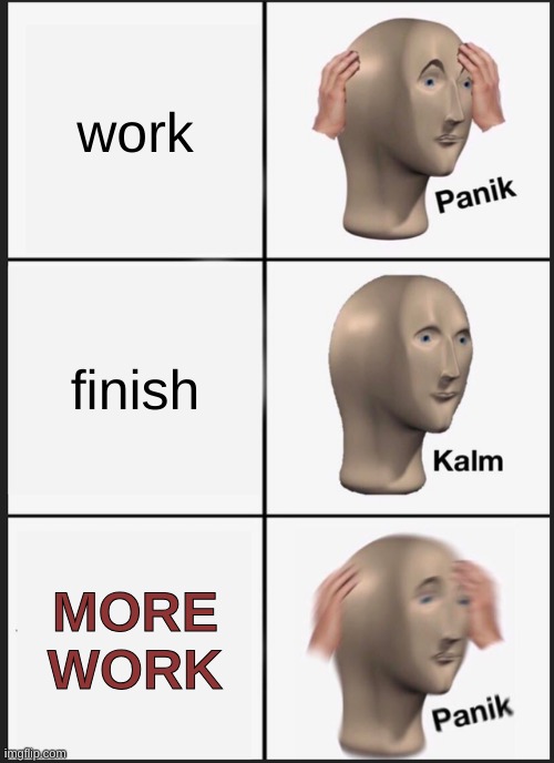 Panik Kalm Panik Meme | work; finish; MORE WORK | image tagged in memes,panik kalm panik | made w/ Imgflip meme maker