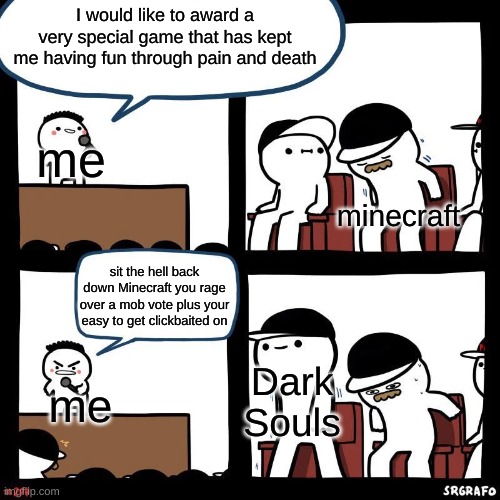 this is true on my behalf of the dark souls community. pain = fun. also whos hyped for the elden ring dlc :D | I would like to award a very special game that has kept me having fun through pain and death; me; minecraft; sit the hell back down Minecraft you rage over a mob vote plus your easy to get clickbaited on; Dark Souls; me | image tagged in sit the heck back down | made w/ Imgflip meme maker