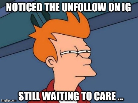 Futurama Fry Meme | NOTICED THE UNFOLLOW ON IG STILL WAITING TO CARE ... | image tagged in memes,futurama fry | made w/ Imgflip meme maker