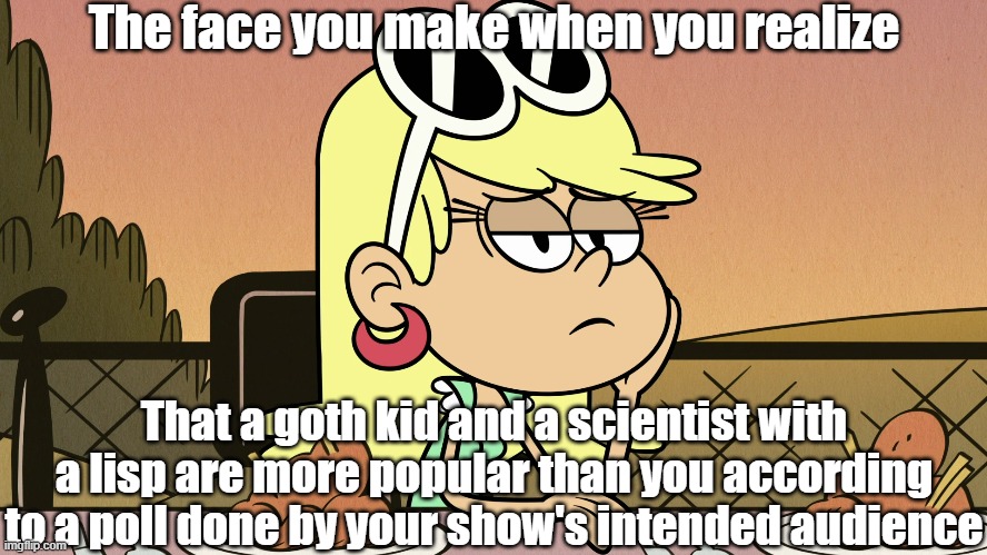 Leni realizes the sad truth | The face you make when you realize; That a goth kid and a scientist with a lisp are more popular than you according to a poll done by your show's intended audience | image tagged in the loud house | made w/ Imgflip meme maker