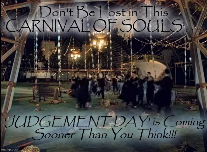 Don't Be Lost in This 'CARNIVAL OF SOULS', . . . 'JUDGEMENT DAY' is Coming Sooner Than You Think!!! | made w/ Imgflip meme maker