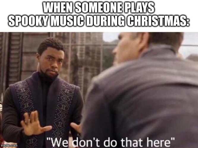 We dont do that here | WHEN SOMEONE PLAYS SPOOKY MUSIC DURING CHRISTMAS: | image tagged in we dont do that here,spooky,christmas | made w/ Imgflip meme maker
