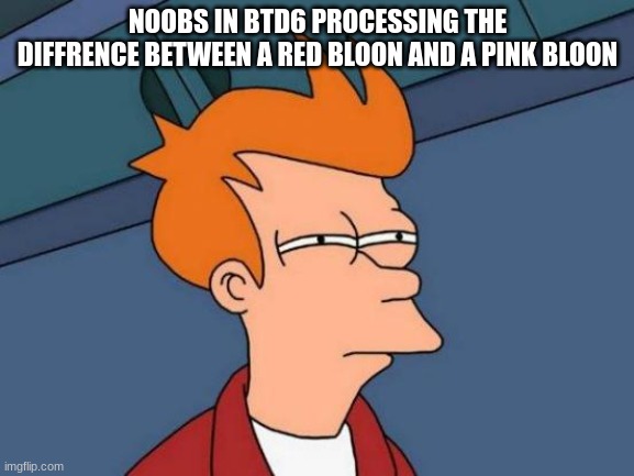 bloons tower defense 6 | NOOBS IN BTD6 PROCESSING THE DIFFRENCE BETWEEN A RED BLOON AND A PINK BLOON | image tagged in memes,futurama fry | made w/ Imgflip meme maker