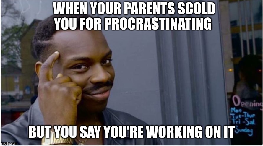 I've almost got the hang of it | WHEN YOUR PARENTS SCOLD YOU FOR PROCRASTINATING; BUT YOU SAY YOU'RE WORKING ON IT | image tagged in roll safe,procrastination | made w/ Imgflip meme maker