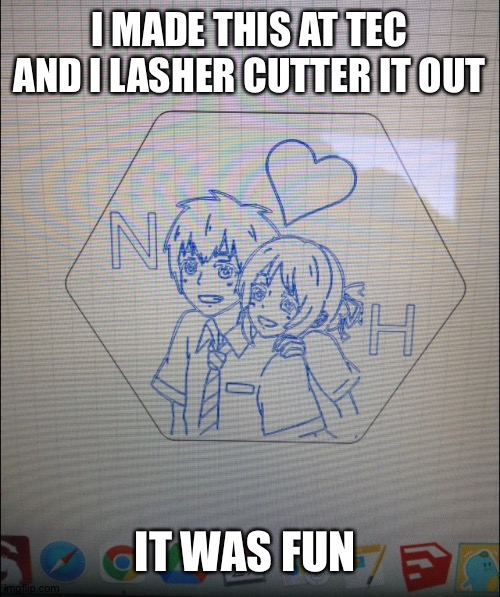 I MADE THIS AT TEC AND I LASHER CUTTER IT OUT; IT WAS FUN | image tagged in lol | made w/ Imgflip meme maker