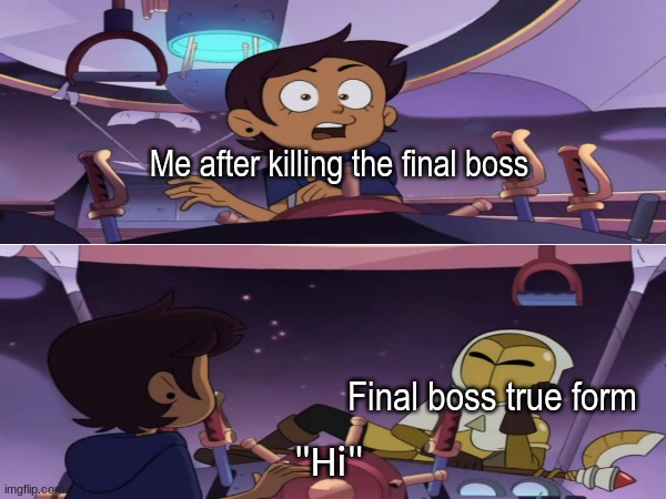 I hate celebrating too early | Me after killing the final boss; Final boss true form; "Hi" | image tagged in memes,funny,video games,gaming,disney,TheOwlHouse | made w/ Imgflip meme maker
