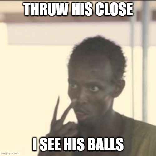 Look At Me | THRUW HIS CLOSE; I SEE HIS BALLS | image tagged in memes,look at me | made w/ Imgflip meme maker