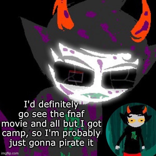 e | I'd definitely go see the fnaf movie and all but I got camp, so I'm probably just gonna pirate it | image tagged in badass | made w/ Imgflip meme maker