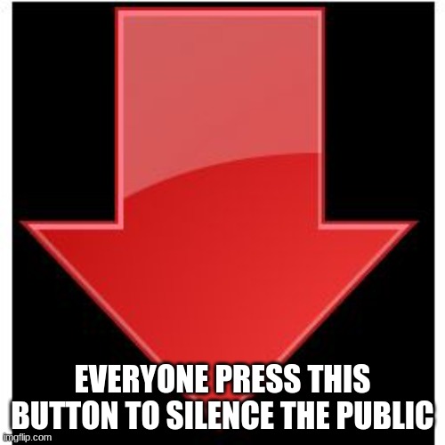 downvotes | EVERYONE PRESS THIS BUTTON TO SILENCE THE PUBLIC | image tagged in downvotes | made w/ Imgflip meme maker