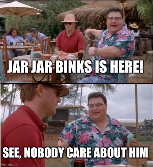 See Nobody Cares | JAR JAR BINKS IS HERE! SEE, NOBODY CARE ABOUT HIM | image tagged in memes,see nobody cares,star wars,jar jar binks | made w/ Imgflip meme maker