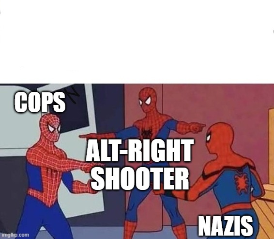 Spiderman Pointing | COPS; ALT-RIGHT
SHOOTER; NAZIS | image tagged in spiderman pointing | made w/ Imgflip meme maker