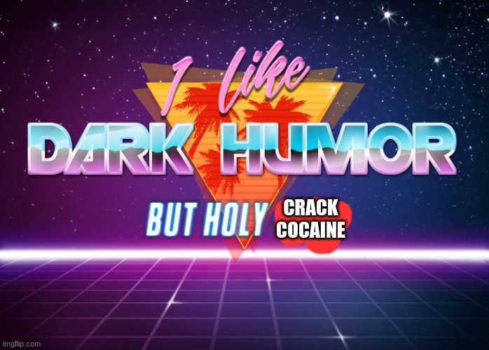 I like dark humor but holy crap | CRACK COCAINE | image tagged in i like dark humor but holy crap | made w/ Imgflip meme maker