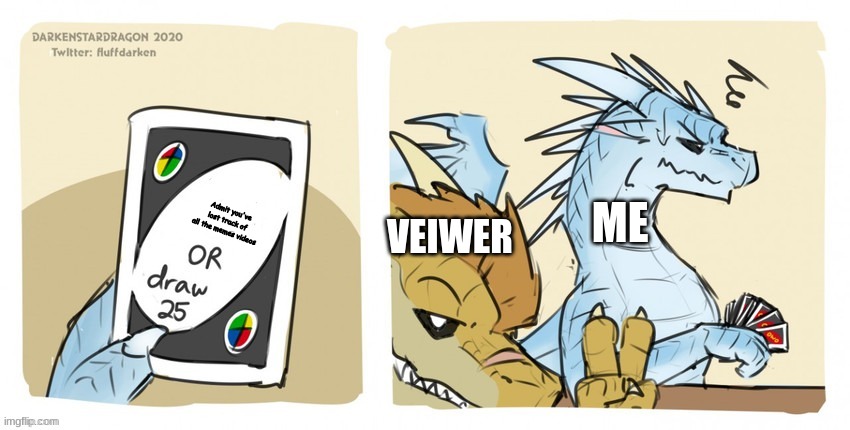 (Dragonz note: haha yez. Admit it XD) | Admit you've lost track of all the memes videos; VEIWER; ME | image tagged in wings of fire uno | made w/ Imgflip meme maker