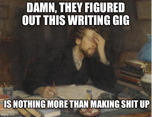 Writing class 101 | DAMN, THEY FIGURED OUT THIS WRITING GIG; IS NOTHING MORE THAN MAKING SHIT UP | image tagged in writer,novel,script,star trek,memes | made w/ Imgflip meme maker
