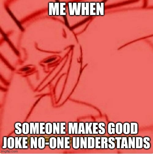 Wheeze | ME WHEN SOMEONE MAKES GOOD JOKE NO-ONE UNDERSTANDS | image tagged in wheeze | made w/ Imgflip meme maker