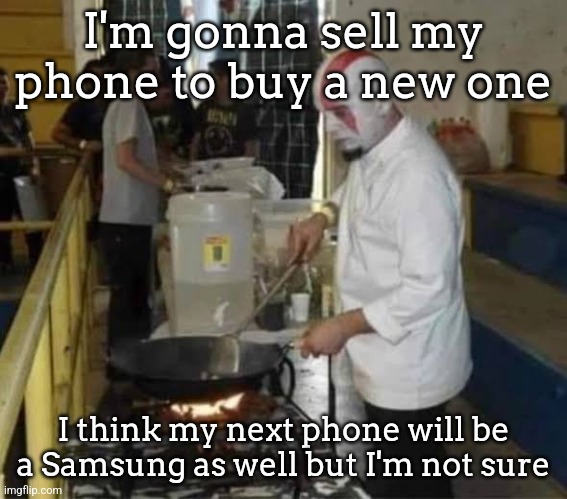Kratos cooking | I'm gonna sell my phone to buy a new one; I think my next phone will be a Samsung as well but I'm not sure | image tagged in kratos cooking | made w/ Imgflip meme maker