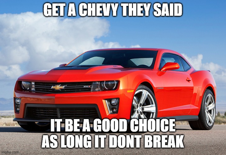 Camaro ZL1 | GET A CHEVY THEY SAID; IT BE A GOOD CHOICE AS LONG IT DONT BREAK | image tagged in camaro zl1 | made w/ Imgflip meme maker
