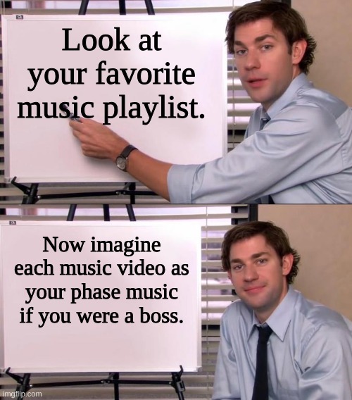 Brain exploding moment. | Look at your favorite music playlist. Now imagine each music video as your phase music if you were a boss. | image tagged in jim halpert explains,boss,video games,music meme,online gaming,school meme | made w/ Imgflip meme maker