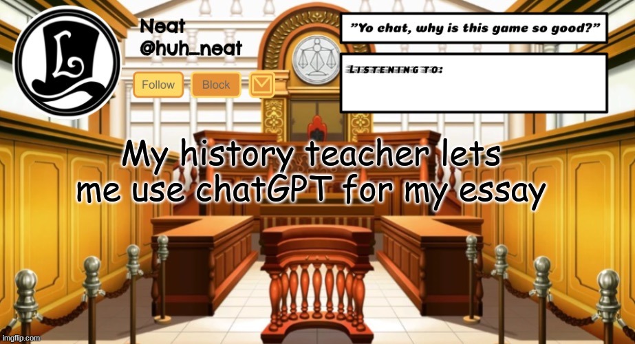 Huh_neat announcement template | My history teacher lets me use chatGPT for my essay | image tagged in huh_neat announcement template | made w/ Imgflip meme maker