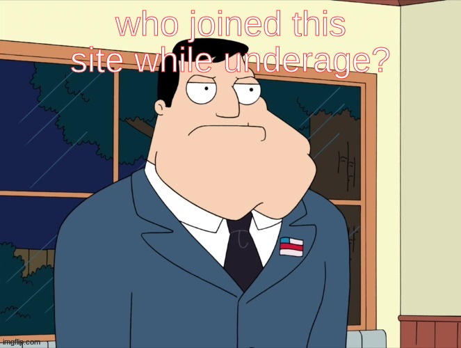 me included | who joined this site while underage? | image tagged in stan_smith announcement temp | made w/ Imgflip meme maker