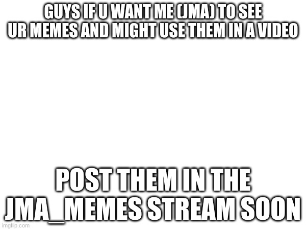 I'll see ur memes | GUYS IF U WANT ME (JMA) TO SEE UR MEMES AND MIGHT USE THEM IN A VIDEO; POST THEM IN THE JMA_MEMES STREAM SOON | image tagged in jma,jade mountain archive | made w/ Imgflip meme maker