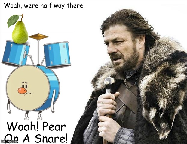 Pear on a Snare | Woah, were half way there! Woah! Pear On A Snare! | image tagged in memes,brace yourselves x is coming | made w/ Imgflip meme maker