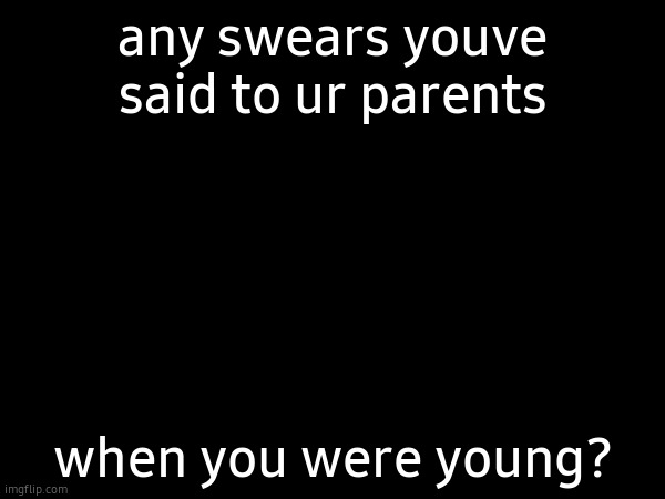 any swears youve said to ur parents; when you were young? | made w/ Imgflip meme maker