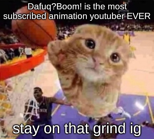 more subs than even TheOdd1sOut | Dafuq?Boom! is the most subscribed animation youtuber EVER; stay on that grind ig | image tagged in ballin cat | made w/ Imgflip meme maker