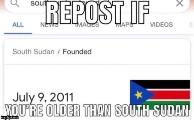 Repost if you’re older than south sudan | image tagged in repost if you re older than south sudan | made w/ Imgflip meme maker