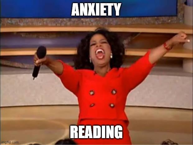 Oprah You Get A Meme | ANXIETY; READING | image tagged in memes,oprah you get a | made w/ Imgflip meme maker