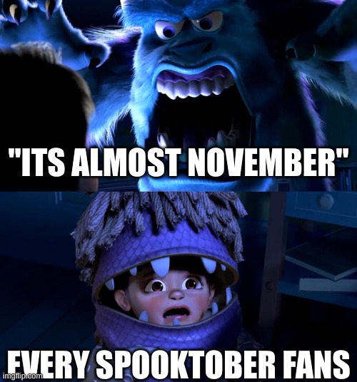 Im sorry but it is what it is........ | "ITS ALMOST NOVEMBER"; EVERY SPOOKTOBER FANS | image tagged in sully scaring boo | made w/ Imgflip meme maker