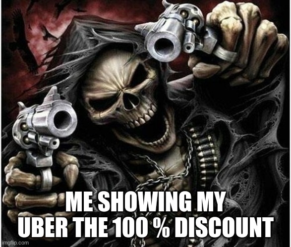 100% Disscount | ME SHOWING MY UBER THE 100 % DISCOUNT | image tagged in badass skeleton | made w/ Imgflip meme maker