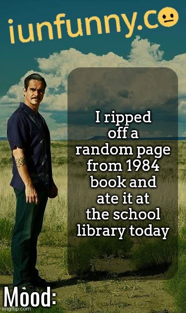 iUnFunny's Lalo Salamanca Template | I ripped off a random page from 1984 book and ate it at the school library today | image tagged in iunfunny's lalo salamanca template | made w/ Imgflip meme maker