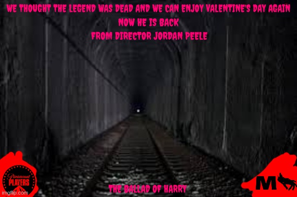 movies that might happen someday part 85 | WE THOUGHT THE LEGEND WAS DEAD AND WE CAN ENJOY VALENTINE'S DAY AGAIN; NOW HE IS BACK; FROM DIRECTOR JORDAN PEELE; THE BALLAD OF HARRY | image tagged in dark tunnel,paramount,horror movie,sequels,direct sequel,fake | made w/ Imgflip meme maker