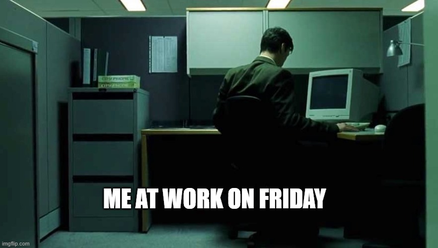 Me working on friday | ME AT WORK ON FRIDAY | image tagged in neo,matrix,work,friday | made w/ Imgflip meme maker