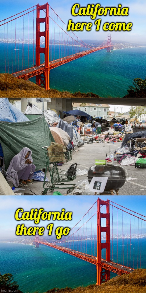 California, here I leave. It's gotten so bad you wouldn't believe. | California here I come; California there I go | image tagged in california,homeless,hotel california,bye bye,shithole | made w/ Imgflip meme maker