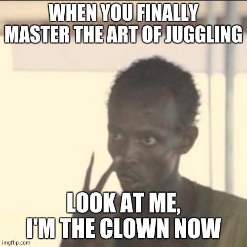 Look At Me Meme | WHEN YOU FINALLY MASTER THE ART OF JUGGLING; LOOK AT ME, I'M THE CLOWN NOW | image tagged in memes,look at me | made w/ Imgflip meme maker