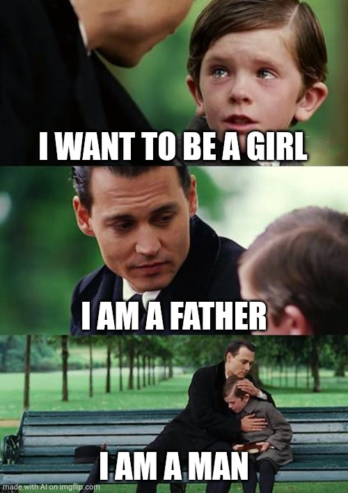 What is ai spouting about?? | I WANT TO BE A GIRL; I AM A FATHER; I AM A MAN | image tagged in memes,finding neverland | made w/ Imgflip meme maker